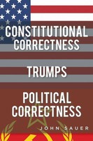 John Sauer | Constitutional Correctness Trumps Political Correctness | Buch