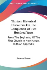 Leonard Bacon | Thirteen Historical Discourse...