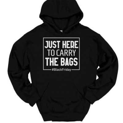 Just Here To Carry The Bags Black Friday Hooded Sweatshirt Funny Hoodie