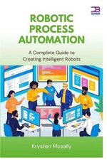 Robotic Process Automation: A Complete Guide to Creating Intelligent Robots by K