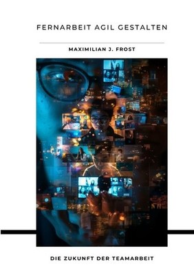 Fernarbeit agil gestalten Maximilian J. Frost