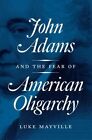 John Adams and the Fear of American Oligarchy by Luke Mayville (Hardback, 2016)