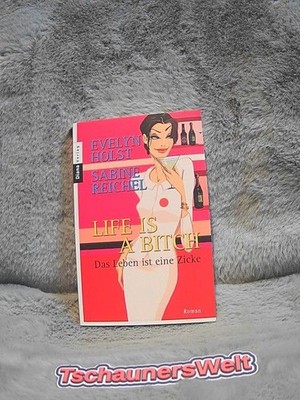 Life is a bitch - das Leben ist eine Zicke : Roman Reichel, Sabine und Evelyn Ho
