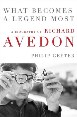 What Becomes a Legend Most: A Biography of Richard Avedon by Philip Gefter (Engl