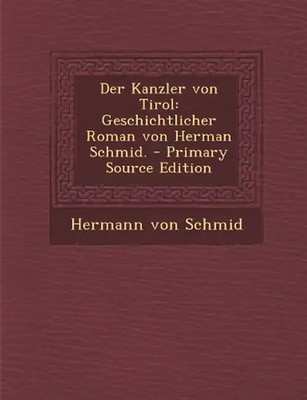 Der Kanzler Von Tirol: Geschichtlicher Roman Von Herman Schmid. - Primary Source