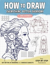How To Draw: Better Every Day Step By Step Instructions on Drawing and Sketching