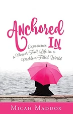 Anchored In: Experience a Power-Full Life in a Problem-Filled World by Maddox