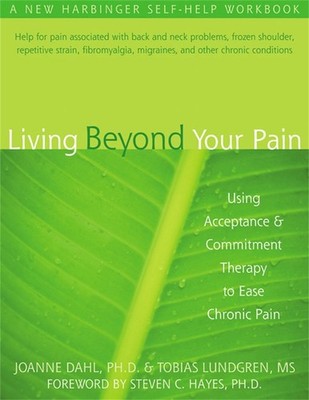 Living Beyond Your Pain: Using Acceptance & Commitment Therapy to Ease Chronic P