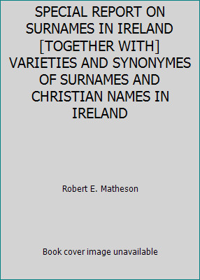 SPECIAL REPORT ON SURNAMES IN IRELAND [TOGETHER WITH] VARIETIES AND SYNONYMES...