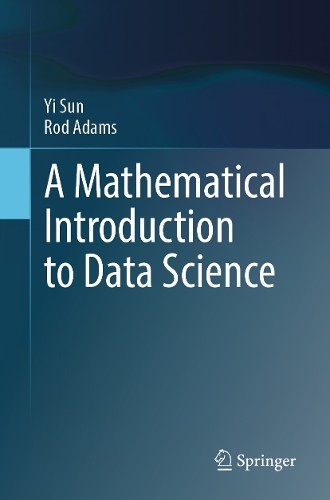 A Mathematical Introduction to Data Science by Yi Sun, Rod Adams - 9789819656387