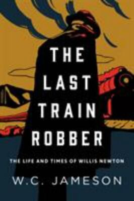 Last Train Robber : The Life and Times of Willis Newton by W. C. Jameson ...