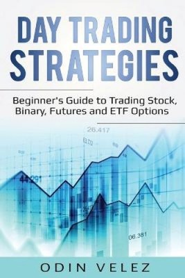 Day Trading Strategies: Beginner's Guide to Trading Stock, Binary, Futures,