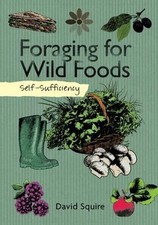 Self-Sufficiency: Foraging for Wild Foods Book. By David Squire