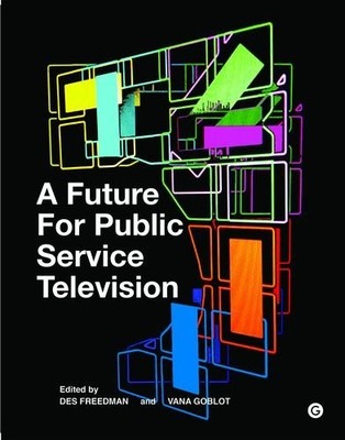 A FUTURE FOR PUBLIC SERVICE TELEVISION (GOLDSMITHS PRESS) By Des Freedman & Vana