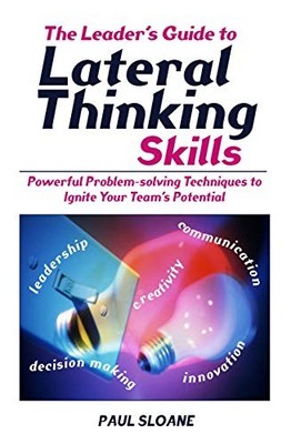 Leader's Guide to Lateral Thinking Skills: Powerful Problem-solv