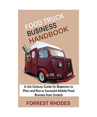 Food Truck Business Handbook: A 21st Century Guide for Beginners to Plan and Run