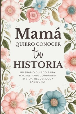 Mamá, Quiero Conocer Tu Historia: Un Diario Guiado para Madres para Compartir Tu