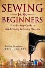 Sewing for Beginners: Step-By-Step Guide to Hand Sewing & Sewing Machine (Knitti