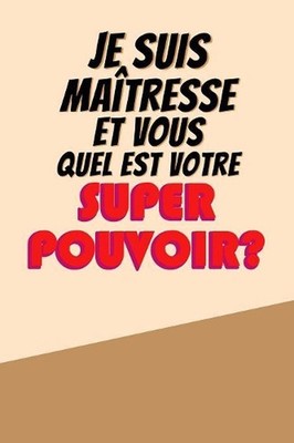 Je Suis Matresse Et Vous Quel Est Votre Super Pouvoir?: Un carnet de notes dr?le