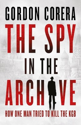The Spy in the Archive: HOW ONE MAN TRIED TO KILL THE KGB   THE NEW GRIPPING RUS