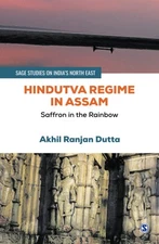Hindutva Regime in Assam: Saffron in the Rainbow (SAGE Studies on India′s ...