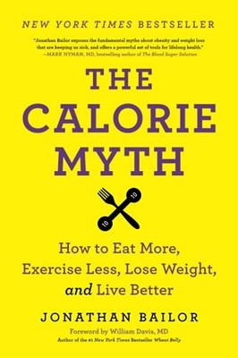 The Calorie Myth: How to Eat More, Exercise Less, Lose Weight, ,