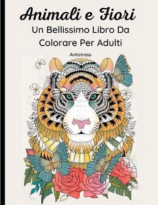 Animali e Fiori - Un Bellissimo Libro Da Colorare Per Adulti: 62 Magnifici Diseg