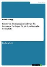Klöster im Frankenreich Ludwigs des Frommen. Ein Segen für die karolingische...
