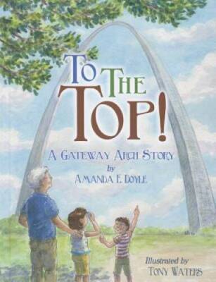 To the Top!: A Gateway Arch Story - Hardcover By Amanda E. Doyle - VERY GOOD