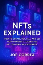 NFTs Explained: How to Create, Buy, Sell, and Use Non-Fungible Tokens for Art, G