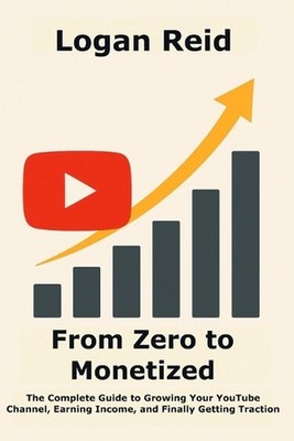 From Zero to Monetized: The Complete Guide to Growing Your YouTube Channel, Earn