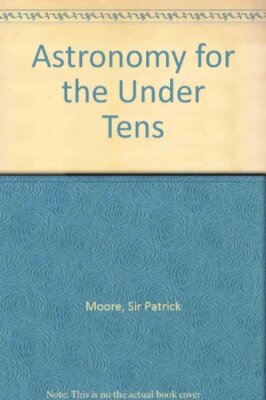 Astronomy for the Under Tens,Sir Patrick Moore