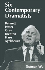 Six Contemporary Dramatists Bennett, Potter, Gray, Brenton, Hare, Ayckbourn Wu