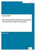 Die öSterreichisch-Russischen Beziehungen Von Peter Dem GroßEn Bis Joseph Ii JüR