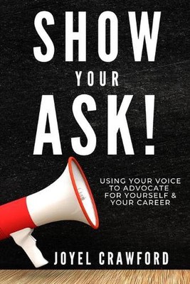 Show Your Ask!: Using Your Voice to Advocate for Yourself and Your Career by Joy