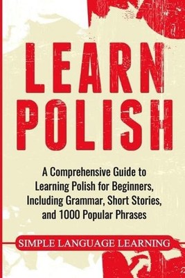 Learn Polish: A Comprehensive Guide to Learning Polish for Beginners, Including