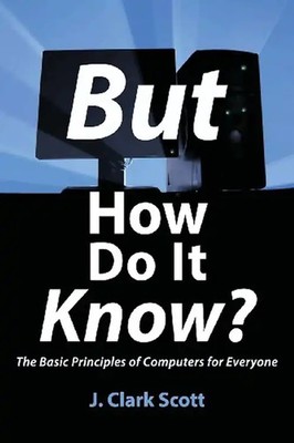 But How Do It Know? - The Basic Principles of Computers for Everyone - Scott, J