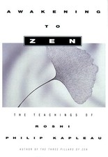 AWAKENING TO ZEN: The Teachings of Roshi Philip Kapleau by Kapleau, Roshi Phili