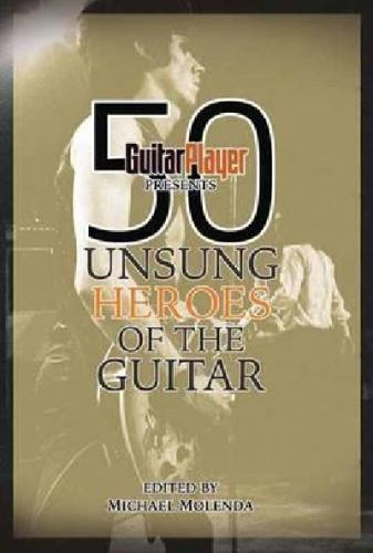 Guitar Player Presents 50 Unsung Heroes of the Guitar by Michael ...