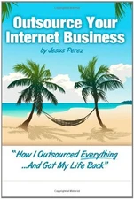 OUTSOURCE YOUR INTERNET BUSINESS: HOW I OUTSOURCED By Jesus A Perez *Excellent*