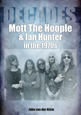 Mott The Hoople and Ian Hunter in the 1970s (Decades) by van der Kiste, John