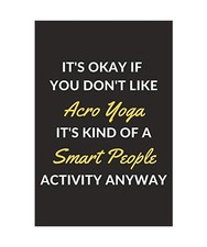 It's Okay If You Don't Like Acro Yoga It's Kind Of A Smart People Activity Anywa