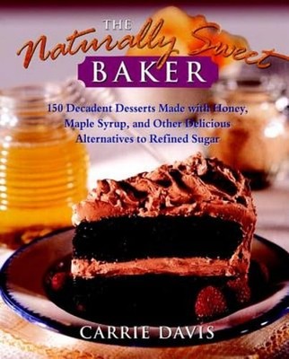 The Naturally Sweet Baker: 150 Decadent Desserts Made with Honey, Maple Syrup,
