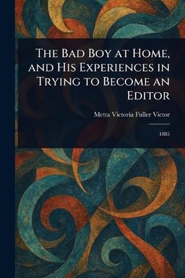The Bad Boy at Home, and His Experiences in Trying to Become an Editor by Metta