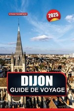 Guide de Voyage Dijon 2025: Explorez la capitale culinaire de la France, sa gran