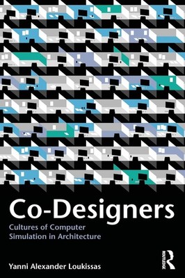 Co-Designers Cultures of Computer Simulation in Architecture - Yanni A Loukissas