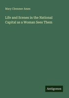 Mary Clemmer Ames | Life And Scenes In The National Capital As A Woman Sees Them