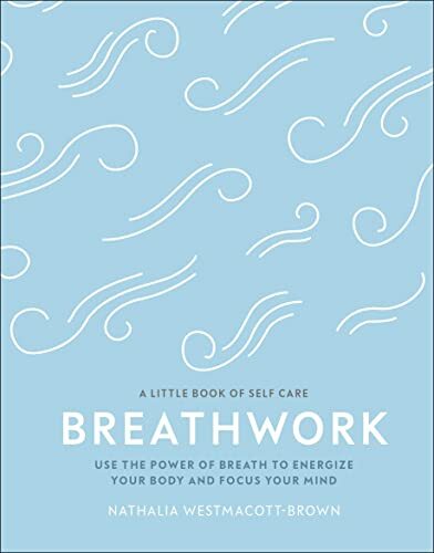 Breathwork: Use The Power Of Breath To Energise Your Body And Focus Your Mind (
