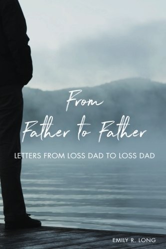 From Father to Father: Letters From Loss Dad to Loss Dad - Long, Emily R