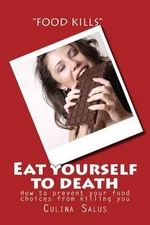 Eat yourself to death: How to prevent your food choices from killing you by Culi